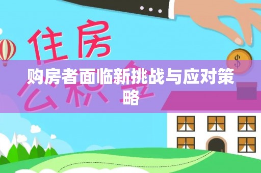 益阳购房者面临新挑战与应对策略