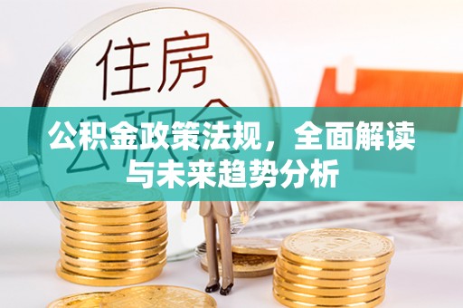 益阳公积金政策法规，全面解读与未来趋势分析