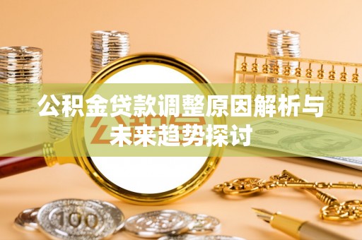 益阳公积金贷款调整原因解析与未来趋势探讨