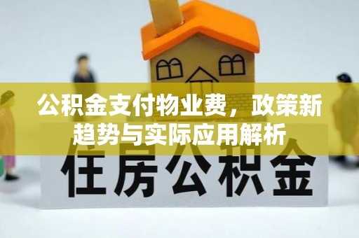 益阳公积金支付物业费，政策新趋势与实际应用解析