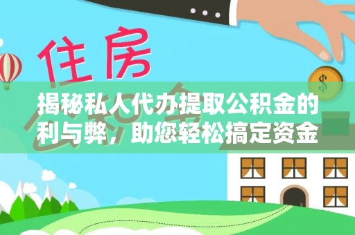 益阳揭秘私人代办提取公积金的利与弊，助您轻松搞定资金难题
