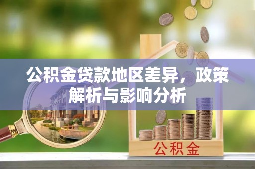 益阳公积金贷款地区差异，政策解析与影响分析
