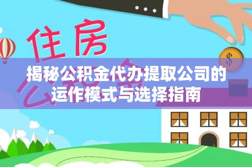 益阳揭秘公积金代办提取公司的运作模式与选择指南