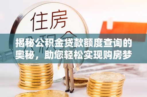 益阳揭秘公积金贷款额度查询的奥秘，助您轻松实现购房梦想