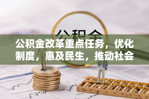 益阳公积金改革重点任务，优化制度，惠及民生，推动社会公平发展