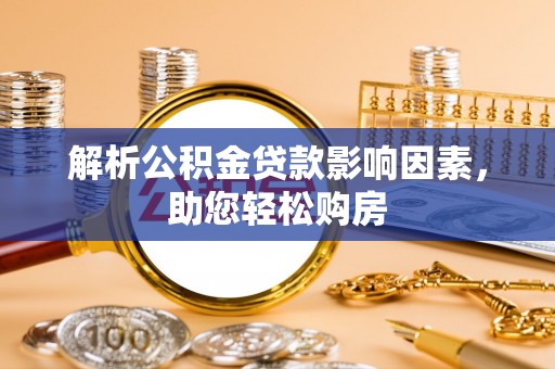 益阳解析公积金贷款影响因素，助您轻松购房