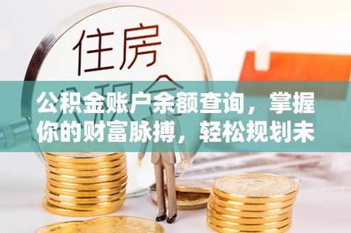 益阳公积金账户余额查询，掌握你的财富脉搏，轻松规划未来