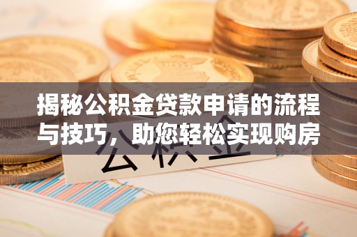 益阳揭秘公积金贷款申请的流程与技巧，助您轻松实现购房梦