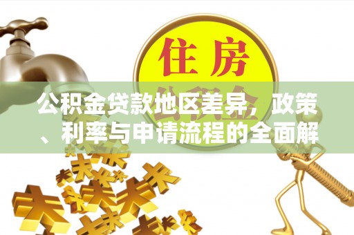 益阳公积金贷款地区差异，政策、利率与申请流程的全面解析
