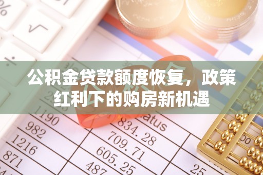 益阳公积金贷款额度恢复，政策红利下的购房新机遇