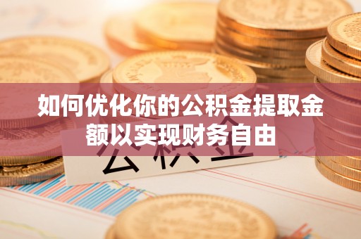 益阳如何优化你的公积金提取金额以实现财务自由