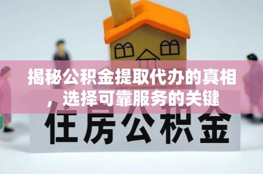 益阳揭秘公积金提取代办的真相，选择可靠服务的关键