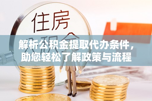 益阳解析公积金提取代办条件，助您轻松了解政策与流程