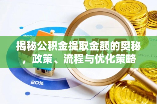 益阳揭秘公积金提取金额的奥秘，政策、流程与优化策略