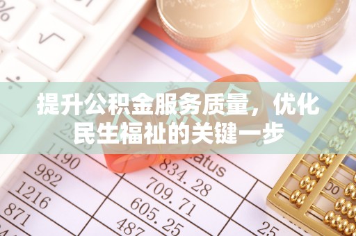 益阳提升公积金服务质量，优化民生福祉的关键一步