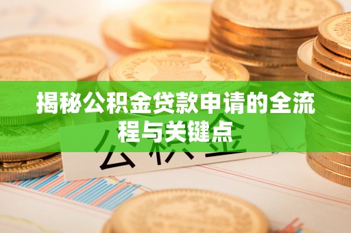 益阳揭秘公积金贷款申请的全流程与关键点