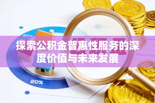 益阳探索公积金普惠性服务的深度价值与未来发展