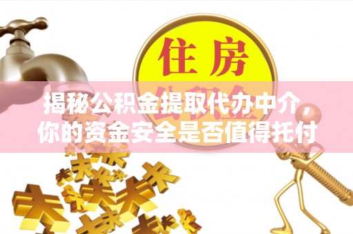 益阳揭秘公积金提取代办中介，你的资金安全是否值得托付？