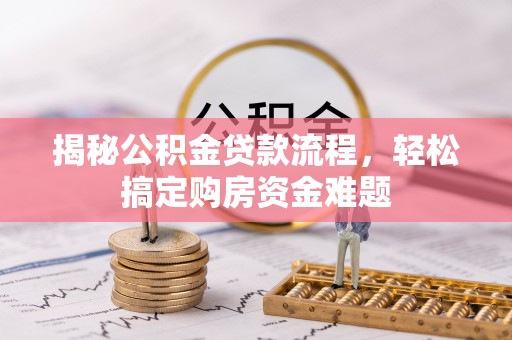 益阳揭秘公积金贷款流程，轻松搞定购房资金难题