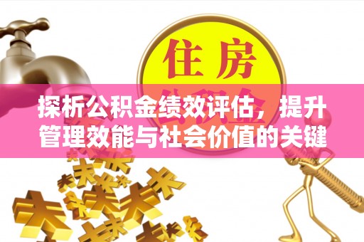 益阳探析公积金绩效评估，提升管理效能与社会价值的关键路径