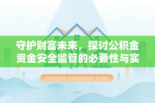 益阳守护财富未来，探讨公积金资金安全监管的必要性与实践路径