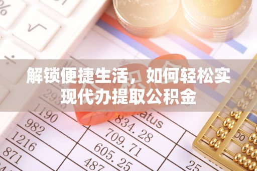 益阳解锁便捷生活，如何轻松实现代办提取公积金