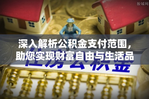 益阳深入解析公积金支付范围，助您实现财富自由与生活品质提升