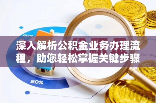 益阳深入解析公积金业务办理流程，助您轻松掌握关键步骤