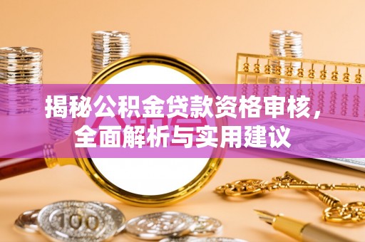 益阳揭秘公积金贷款资格审核，全面解析与实用建议