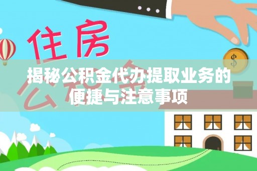 益阳揭秘公积金代办提取业务的便捷与注意事项