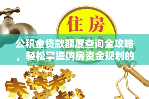 益阳公积金贷款额度查询全攻略，轻松掌握购房资金规划的关键