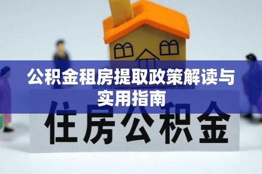 益阳公积金租房提取政策解读与实用指南