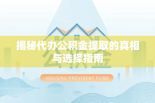 益阳揭秘代办公积金提取的真相与选择指南