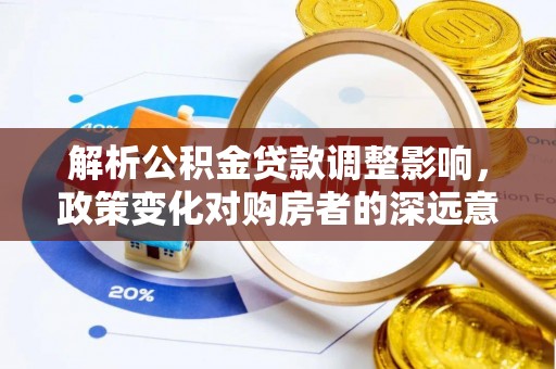 益阳解析公积金贷款调整影响，政策变化对购房者的深远意义