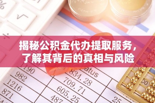 益阳揭秘公积金代办提取服务，了解其背后的真相与风险