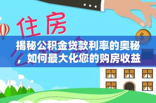 益阳揭秘公积金贷款利率的奥秘，如何最大化您的购房收益