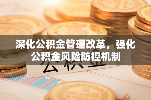 益阳深化公积金管理改革，强化公积金风险防控机制