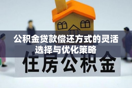 益阳公积金贷款偿还方式的灵活选择与优化策略