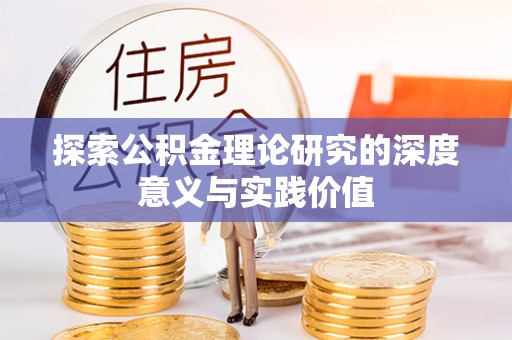 益阳探索公积金理论研究的深度意义与实践价值