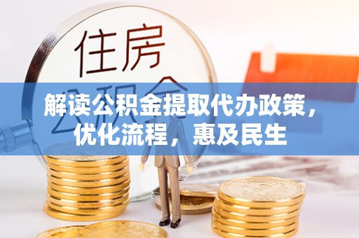 益阳解读公积金提取代办政策，优化流程，惠及民生