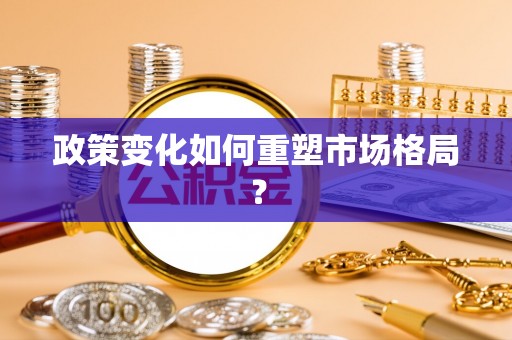 益阳政策变化如何重塑市场格局？