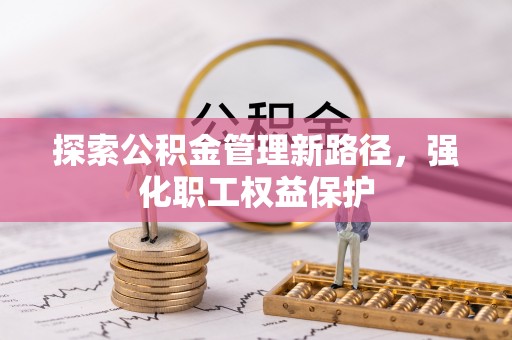 益阳探索公积金管理新路径，强化职工权益保护