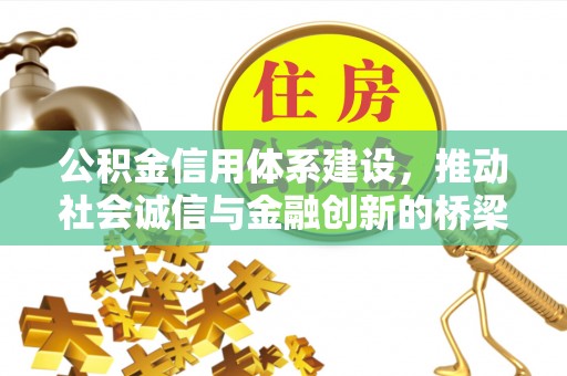 益阳公积金信用体系建设，推动社会诚信与金融创新的桥梁