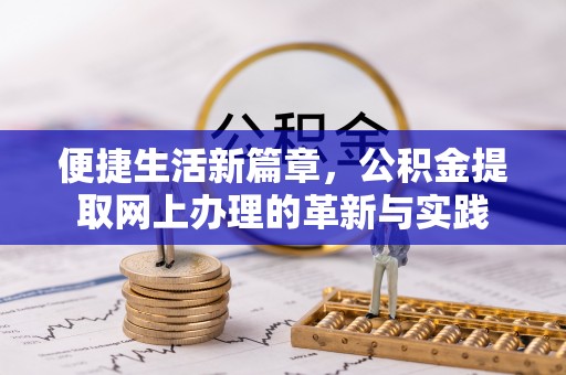 益阳便捷生活新篇章，公积金提取网上办理的革新与实践