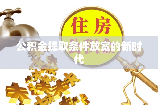 益阳公积金提取条件放宽的新时代