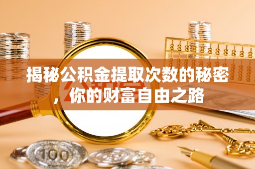益阳揭秘公积金提取次数的秘密，你的财富自由之路