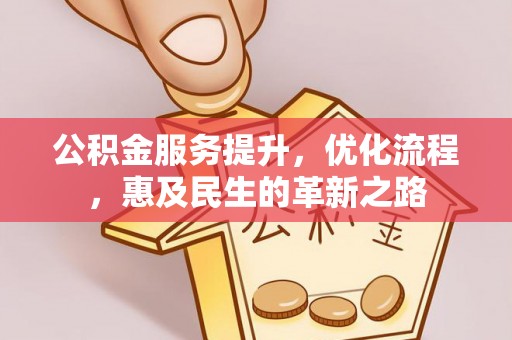 益阳公积金服务提升，优化流程，惠及民生的革新之路