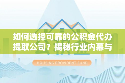 益阳如何选择可靠的公积金代办提取公司？揭秘行业内幕与服务指南