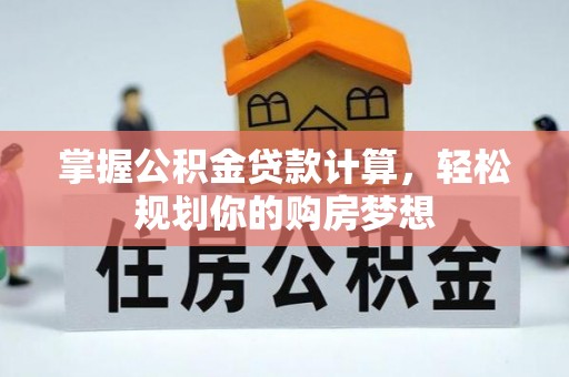 益阳掌握公积金贷款计算，轻松规划你的购房梦想