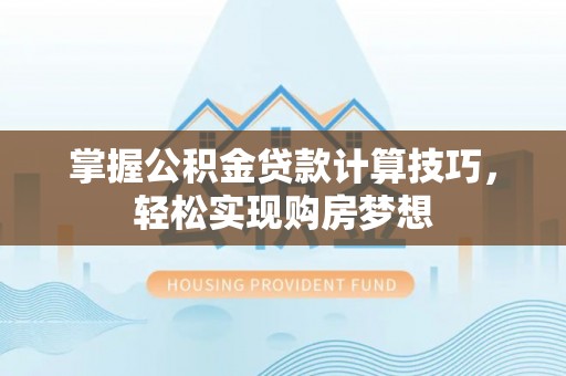 益阳掌握公积金贷款计算技巧，轻松实现购房梦想